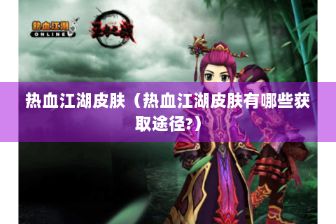 热血江湖皮肤（热血江湖皮肤有哪些获取途径?）