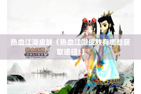热血江湖皮肤（热血江湖皮肤有哪些获取途径?）
