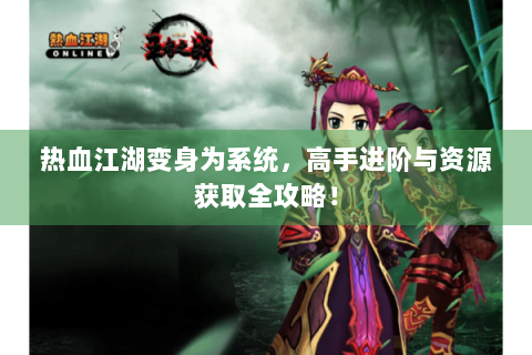 热血江湖变身为系统，高手进阶与资源获取全攻略！