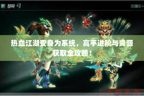 热血江湖变身为系统，高手进阶与资源获取全攻略！