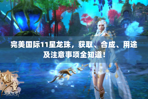 完美国际11星龙珠，获取、合成、用途及注意事项全知道！