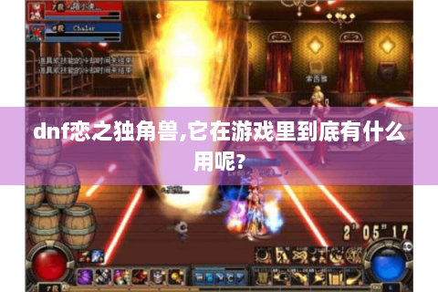 dnf恋之独角兽,它在游戏里到底有什么用呢?