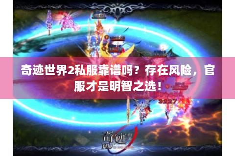 奇迹世界2私服靠谱吗？存在风险，官服才是明智之选！
