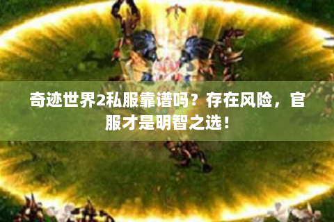 奇迹世界2私服靠谱吗？存在风险，官服才是明智之选！