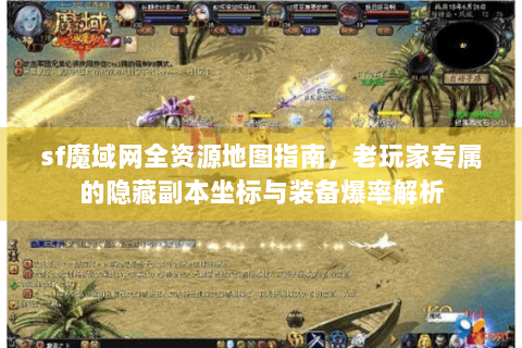 sf魔域网全资源地图指南，老玩家专属的隐藏副本坐标与装备爆率解析