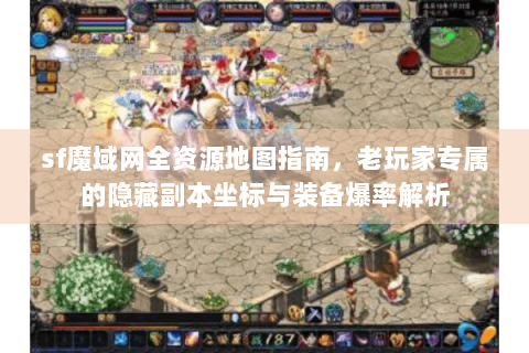 sf魔域网全资源地图指南，老玩家专属的隐藏副本坐标与装备爆率解析