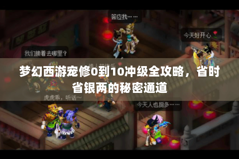 梦幻西游宠修0到10冲级全攻略，省时省银两的秘密通道