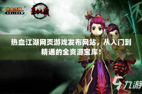 热血江湖网页游戏发布网站，从入门到精通的全资源宝库！