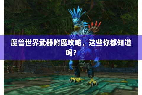魔兽世界武器附魔攻略，这些你都知道吗？