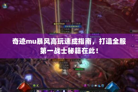 奇迹mu暴风高玩速成指南，打造全服第一战士秘籍在此！