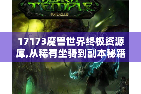 17173魔兽世界终极资源库,从稀有坐骑到副本秘籍全解析
