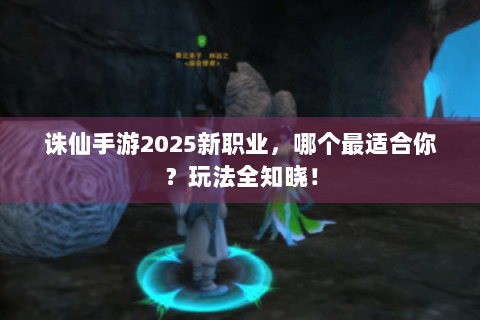 诛仙手游2025新职业，哪个最适合你？玩法全知晓！
