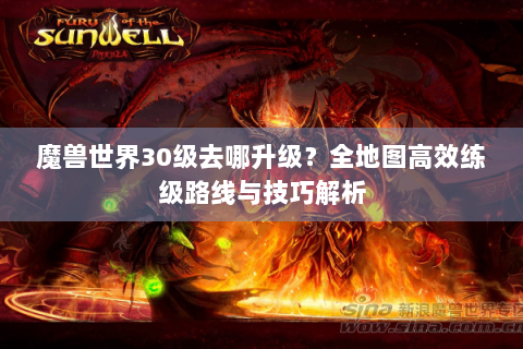 魔兽世界30级去哪升级？全地图高效练级路线与技巧解析