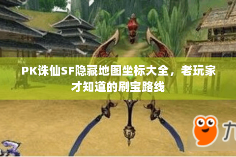 PK诛仙SF隐藏地图坐标大全，老玩家才知道的刷宝路线