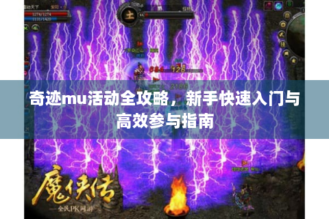奇迹mu活动全攻略，新手快速入门与高效参与指南