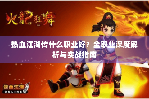 热血江湖传什么职业好？全职业深度解析与实战指南