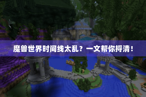 魔兽世界时间线太乱？一文帮你捋清！