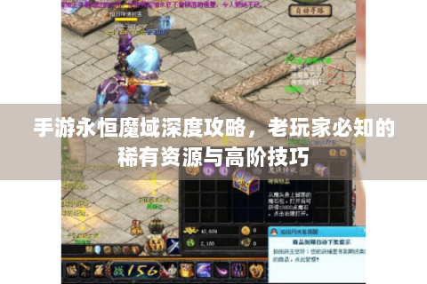 手游永恒魔域深度攻略，老玩家必知的稀有资源与高阶技巧