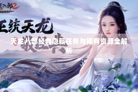 天龙八部经典隐藏任务与稀有资源全解析