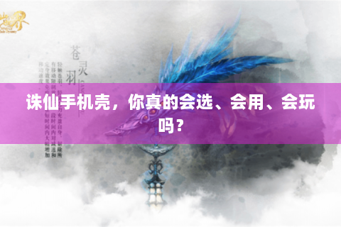 诛仙手机壳，你真的会选、会用、会玩吗？