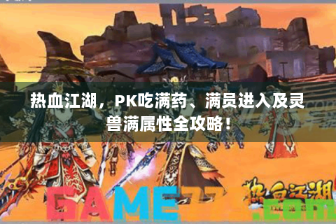 热血江湖，PK吃满药、满员进入及灵兽满属性全攻略！