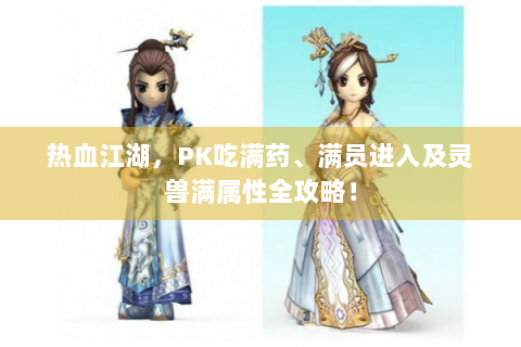 热血江湖，PK吃满药、满员进入及灵兽满属性全攻略！