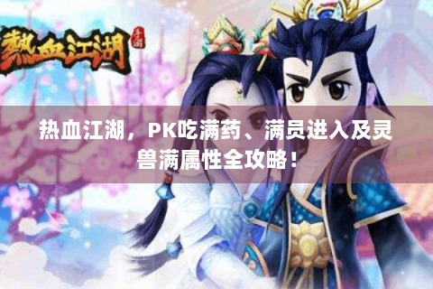 热血江湖，PK吃满药、满员进入及灵兽满属性全攻略！