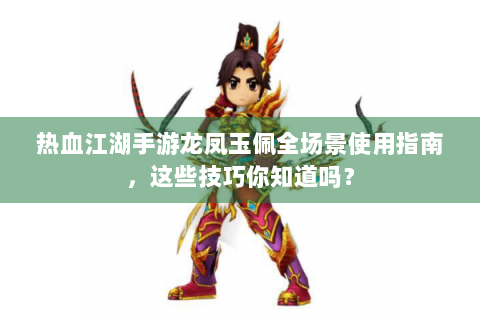 热血江湖手游龙凤玉佩全场景使用指南，这些技巧你知道吗？