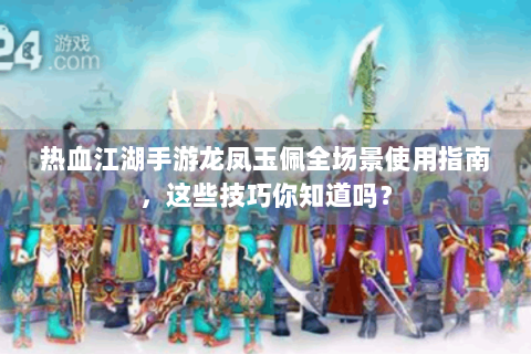 热血江湖手游龙凤玉佩全场景使用指南，这些技巧你知道吗？