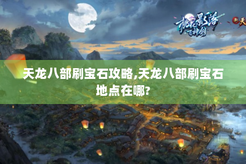 天龙八部刷宝石攻略,天龙八部刷宝石地点在哪?