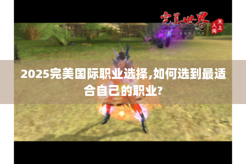 2025完美国际职业选择,如何选到最适合自己的职业?