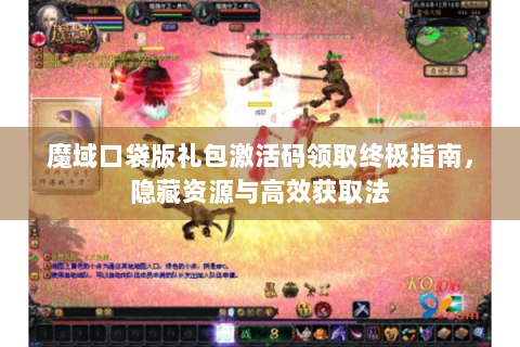 魔域口袋版礼包激活码领取终极指南，隐藏资源与高效获取法