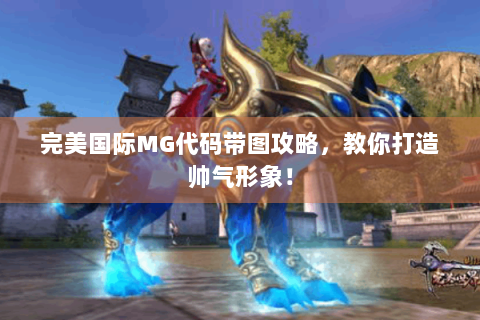 完美国际MG代码带图攻略，教你打造帅气形象！