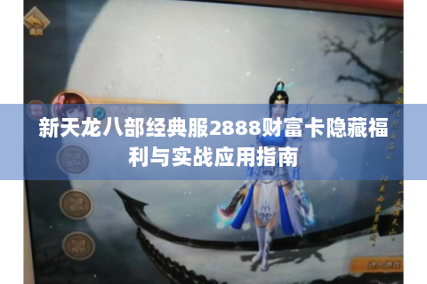 新天龙八部经典服2888财富卡隐藏福利与实战应用指南