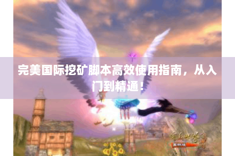 完美国际挖矿脚本高效使用指南，从入门到精通！