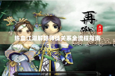 热血江湖解除师徒关系全流程指南