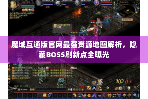 魔域互通版官网最强资源地图解析，隐藏BOSS刷新点全曝光