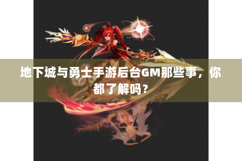 地下城与勇士手游后台GM那些事，你都了解吗？