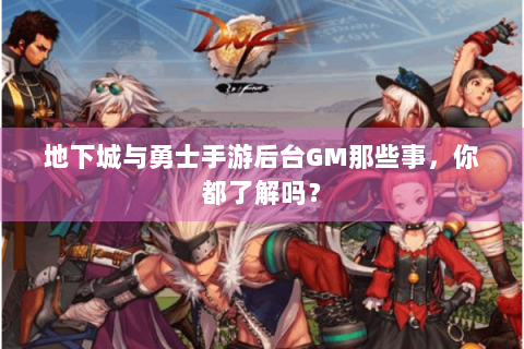 地下城与勇士手游后台GM那些事，你都了解吗？