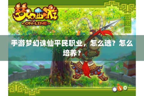 手游梦幻诛仙平民职业，怎么选？怎么培养？