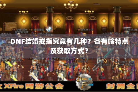 DNF结婚戒指究竟有几种？各有啥特点及获取方式？