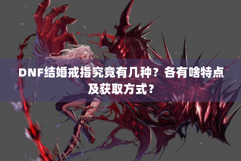 DNF结婚戒指究竟有几种？各有啥特点及获取方式？