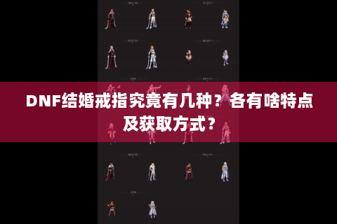 DNF结婚戒指究竟有几种？各有啥特点及获取方式？
