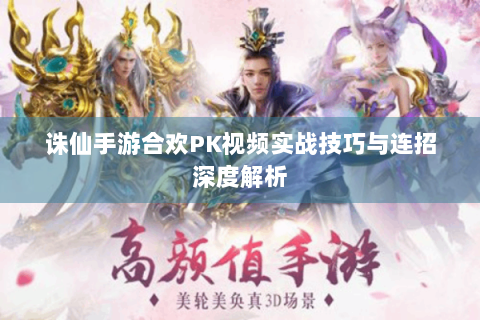 诛仙手游合欢PK视频实战技巧与连招深度解析
