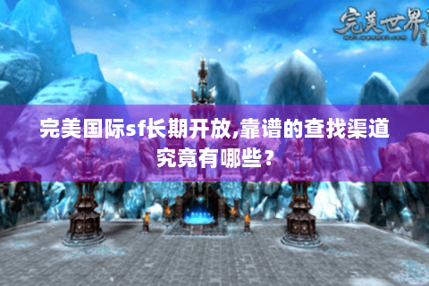 完美国际sf长期开放,靠谱的查找渠道究竟有哪些？
