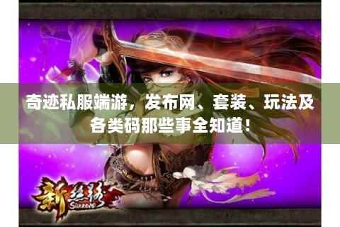 奇迹私服端游，发布网、套装、玩法及各类码那些事全知道！