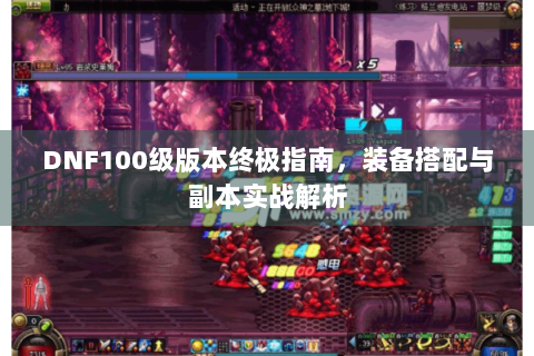 DNF100级版本终极指南，装备搭配与副本实战解析
