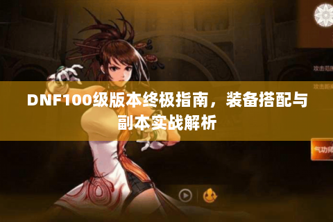 DNF100级版本终极指南，装备搭配与副本实战解析