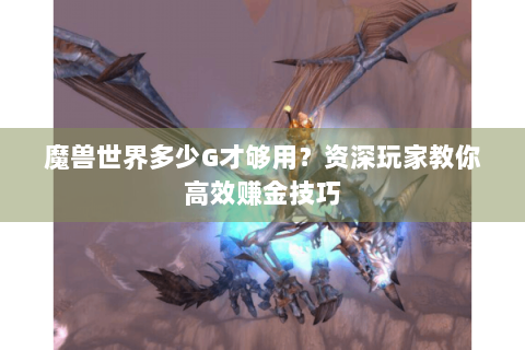 魔兽世界多少G才够用？资深玩家教你高效赚金技巧