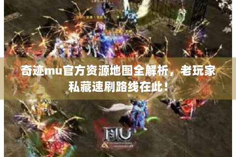 奇迹mu官方资源地图全解析，老玩家私藏速刷路线在此！